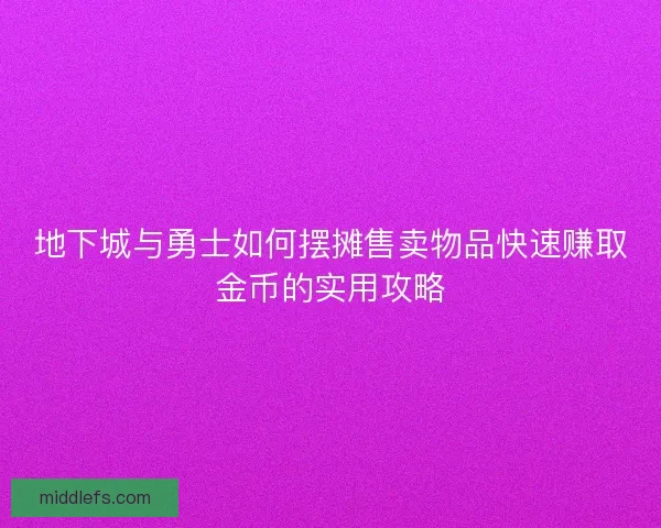 地下城与勇士如何摆摊售卖物品快速赚取金币的实用攻略