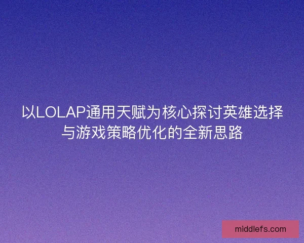 以LOLAP通用天赋为核心探讨英雄选择与游戏策略优化的全新思路