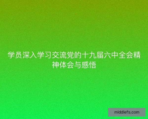 学员深入学习交流党的十九届六中全会精神体会与感悟