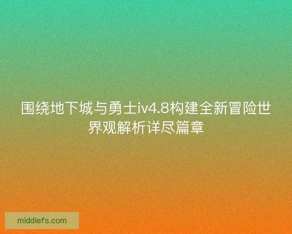 围绕地下城与勇士iv4.8构建全新冒险世界观解析详尽篇章