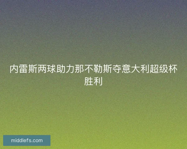 内雷斯两球助力那不勒斯夺意大利超级杯胜利